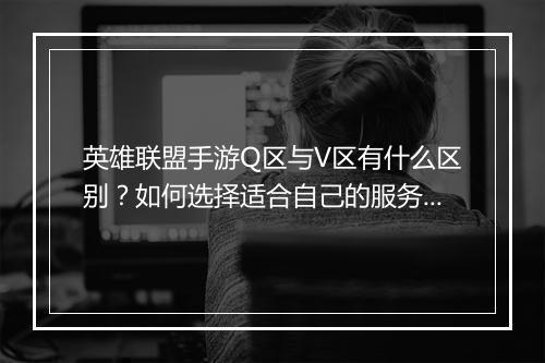 英雄联盟手游Q区与V区有什么区别?如何选择适合自己的服务器?