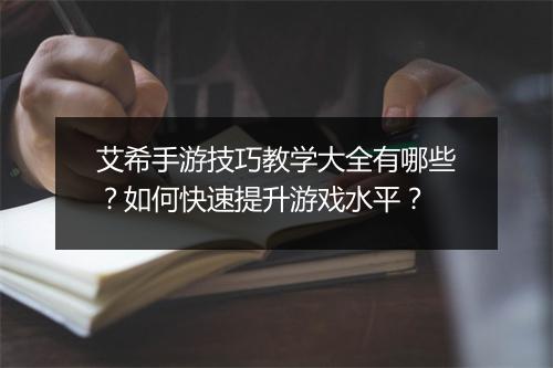 艾希手游技巧教学大全有哪些?如何快速提升游戏水平?