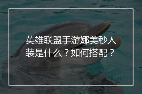 英雄联盟手游娜美秒人装是什么？如何搭配？
