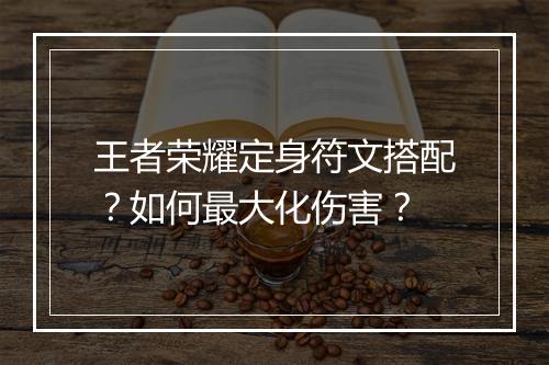 王者荣耀定身符文搭配？如何最大化伤害？