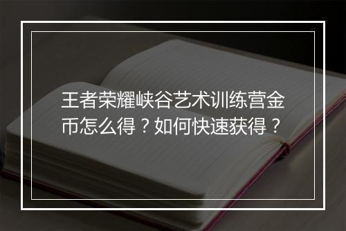 王者荣耀峡谷艺术训练营金币怎么得？如何快速获得？