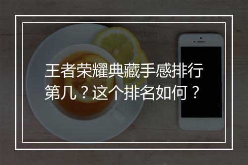 王者荣耀典藏手感排行第几？这个排名如何？