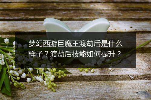 梦幻西游巨魔王渡劫后是什么样子？渡劫后技能如何提升？