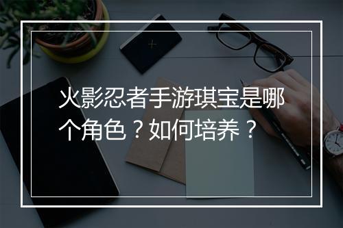 火影忍者手游琪宝是哪个角色？如何培养？