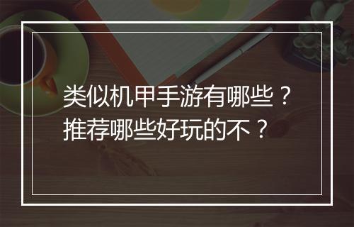 类似机甲手游有哪些？推荐哪些好玩的不？