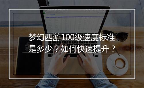 梦幻西游100级速度标准是多少？如何快速提升？