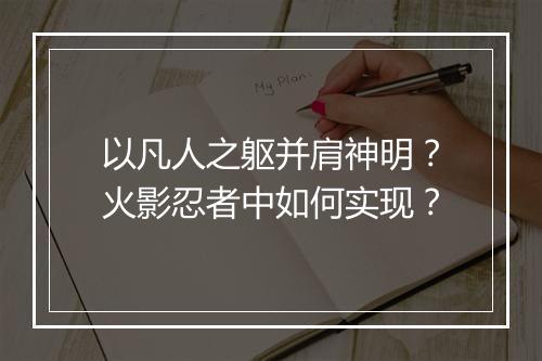以凡人之躯并肩神明？火影忍者中如何实现？