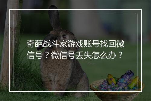 奇葩战斗家游戏账号找回微信号？微信号丢失怎么办？