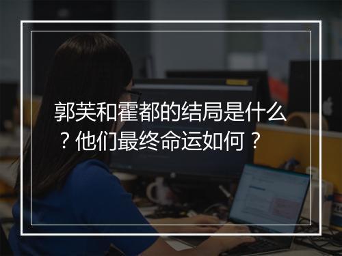 郭芙和霍都的结局是什么？他们最终命运如何？