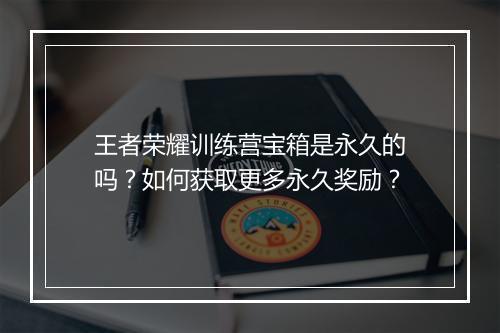 王者荣耀训练营宝箱是永久的吗?如何获取更多永久奖励?