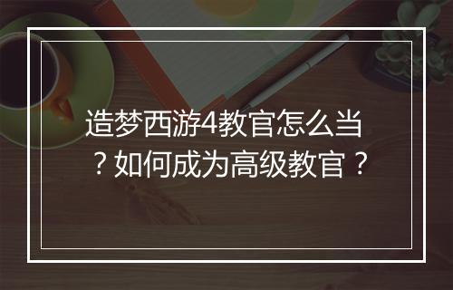 造梦西游4教官怎么当？如何成为高级教官？