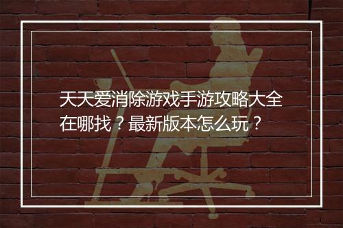 天天爱消除游戏手游攻略大全在哪找？最新版本怎么玩？