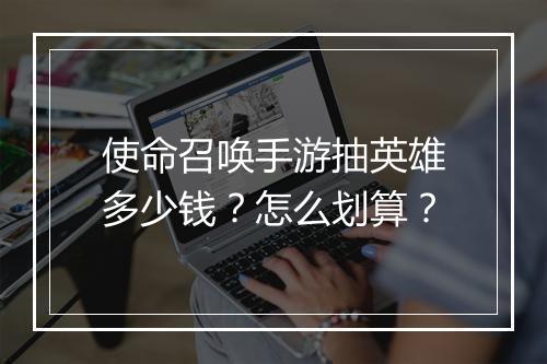 使命召唤手游抽英雄多少钱？怎么划算？