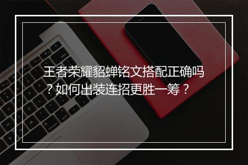 王者荣耀貂蝉铭文搭配正确吗？如何出装连招更胜一筹？