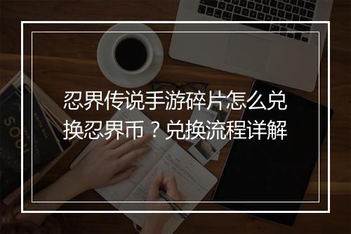 忍界传说手游碎片怎么兑换忍界币？兑换流程详解