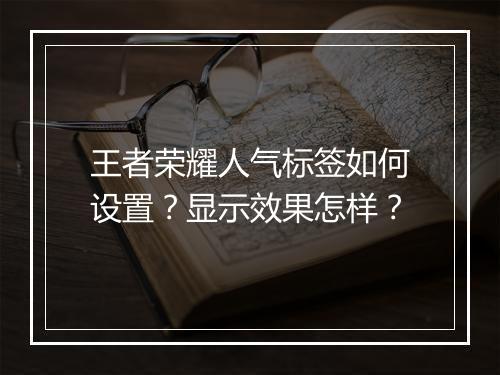 王者荣耀人气标签如何设置？显示效果怎样？