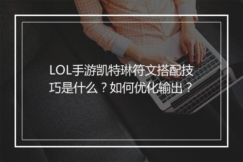 LOL手游凯特琳符文搭配技巧是什么？如何优化输出？