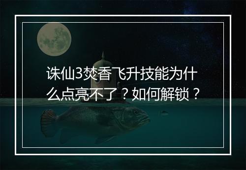 诛仙3焚香飞升技能为什么点亮不了？如何解锁？