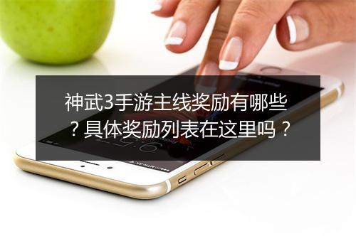 神武3手游主线奖励有哪些？具体奖励列表在这里吗？
