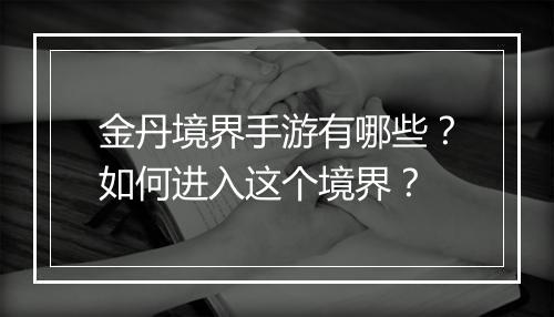 金丹境界手游有哪些？如何进入这个境界？