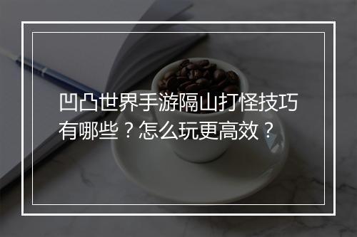 凹凸世界手游隔山打怪技巧有哪些？怎么玩更高效？