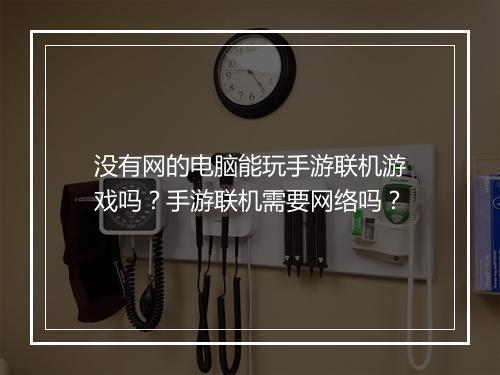 没有网的电脑能玩手游联机游戏吗？手游联机需要网络吗？