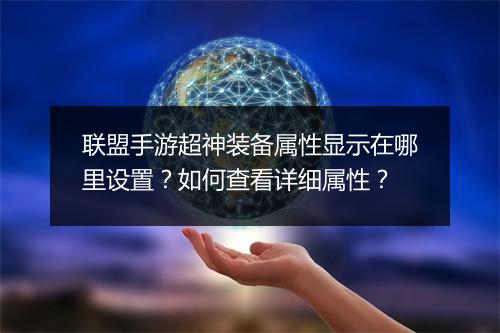 联盟手游超神装备属性显示在哪里设置?如何查看详细属性?
