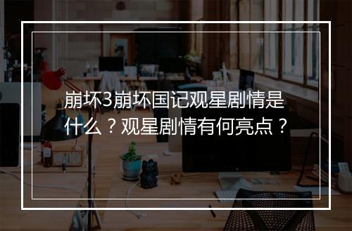 崩坏3崩坏国记观星剧情是什么？观星剧情有何亮点？