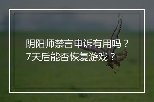 阴阳师禁言申诉有用吗？7天后能否恢复游戏？