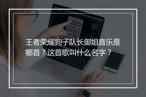 王者荣耀狗子队长御姐音乐是哪首？这首歌叫什么名字？