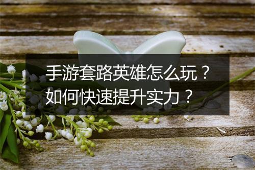 手游套路英雄怎么玩？如何快速提升实力？
