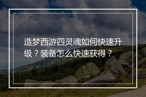 造梦西游四灵魂如何快速升级？装备怎么快速获得？