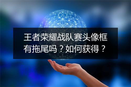 王者荣耀战队赛头像框有拖尾吗?如何获得?