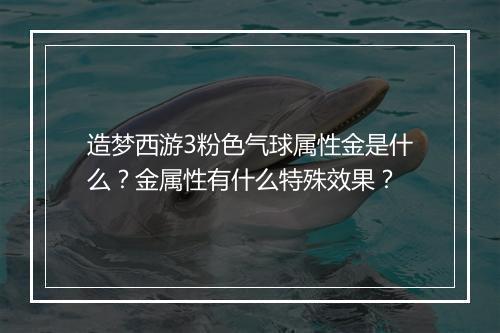 造梦西游3粉色气球属性金是什么？金属性有什么特殊效果？