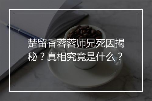 楚留香蓉蓉师兄死因揭秘？真相究竟是什么？