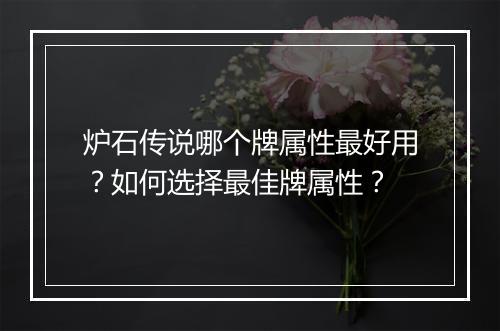 炉石传说哪个牌属性最好用？如何选择最佳牌属性？