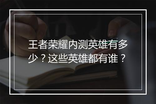 王者荣耀内测英雄有多少？这些英雄都有谁？