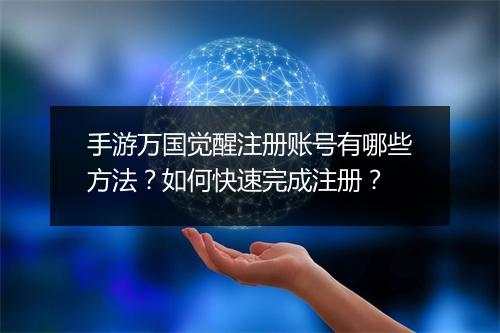 手游万国觉醒注册账号有哪些方法？如何快速完成注册？