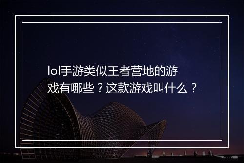 lol手游类似王者营地的游戏有哪些？这款游戏叫什么？