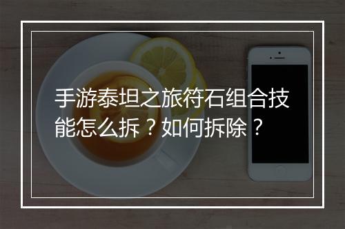 手游泰坦之旅符石组合技能怎么拆？如何拆除？