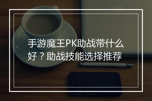 手游魔王PK助战带什么好？助战技能选择推荐