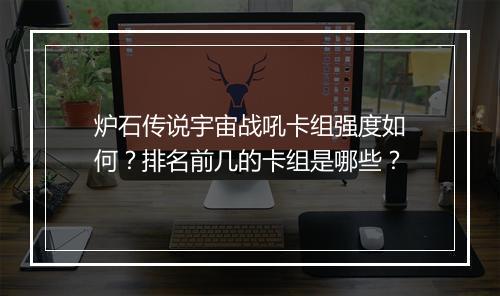 炉石传说宇宙战吼卡组强度如何？排名前几的卡组是哪些？