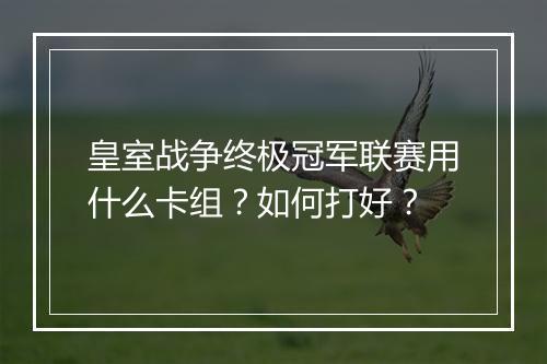 皇室战争终极冠军联赛用什么卡组？如何打好？