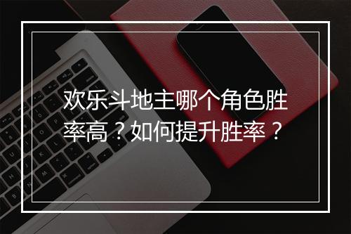 欢乐斗地主哪个角色胜率高？如何提升胜率？