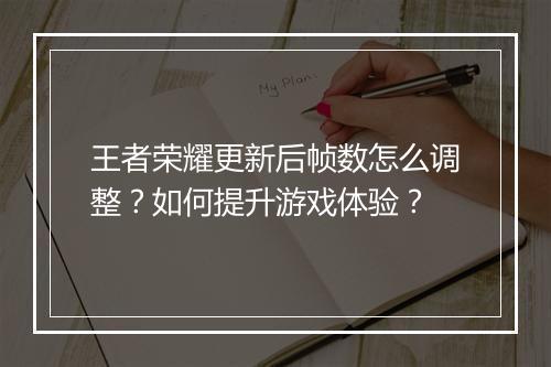 王者荣耀更新后帧数怎么调整？如何提升游戏体验？