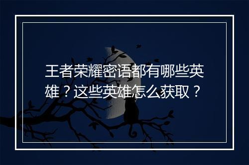王者荣耀密语都有哪些英雄？这些英雄怎么获取？