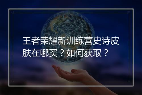 王者荣耀新训练营史诗皮肤在哪买？如何获取？