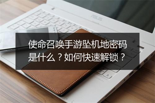 使命召唤手游坠机地密码是什么？如何快速解锁？
