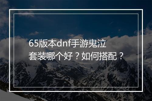 65版本dnf手游鬼泣套装哪个好?如何搭配?