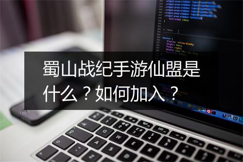 蜀山战纪手游仙盟是什么？如何加入？